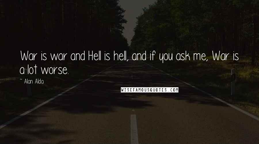 Alan Alda Quotes: War is war and Hell is hell, and if you ask me, War is a lot worse.