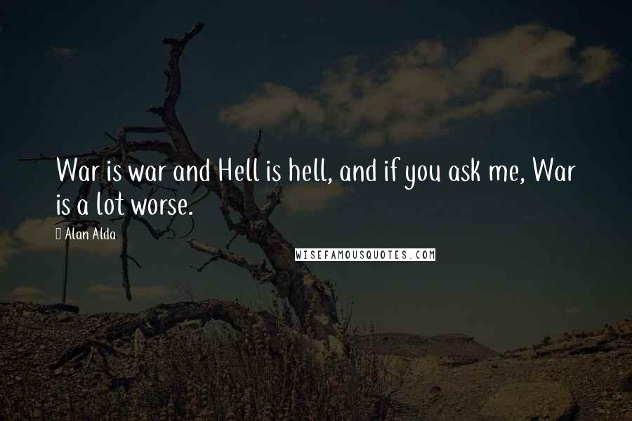 Alan Alda Quotes: War is war and Hell is hell, and if you ask me, War is a lot worse.