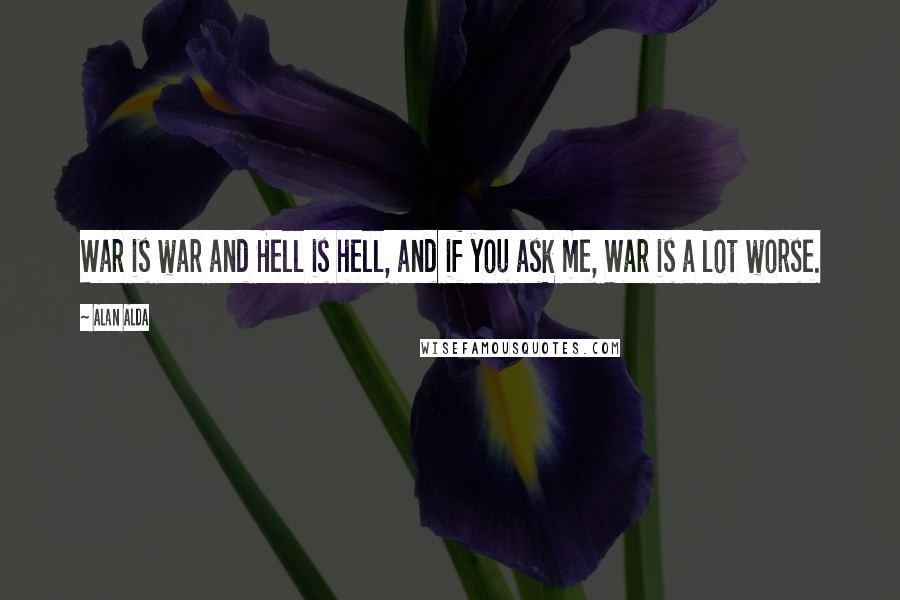 Alan Alda Quotes: War is war and Hell is hell, and if you ask me, War is a lot worse.