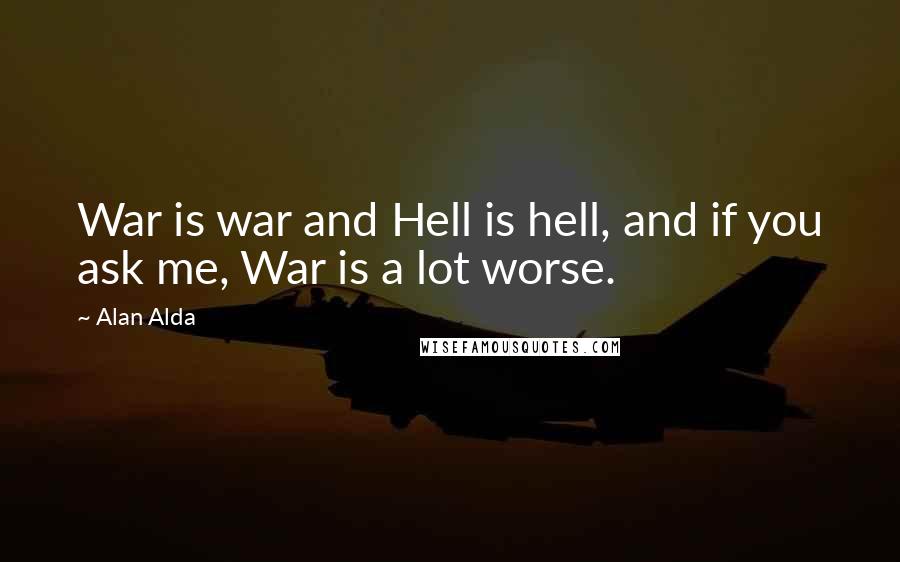 Alan Alda Quotes: War is war and Hell is hell, and if you ask me, War is a lot worse.