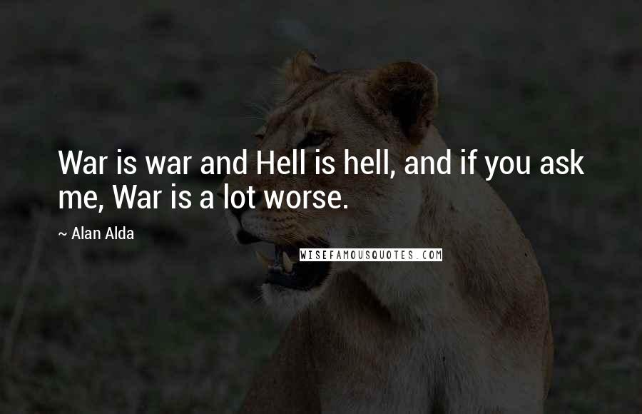 Alan Alda Quotes: War is war and Hell is hell, and if you ask me, War is a lot worse.