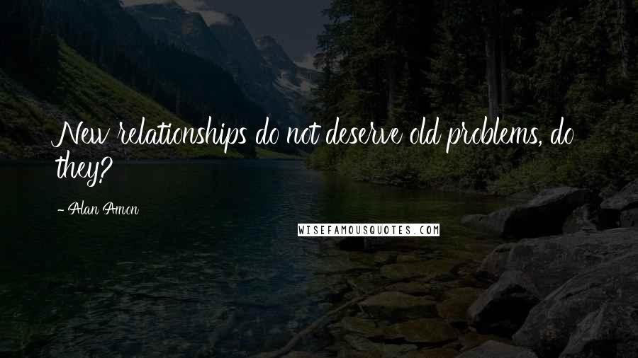 Alan Amon Quotes: New relationships do not deserve old problems, do they?