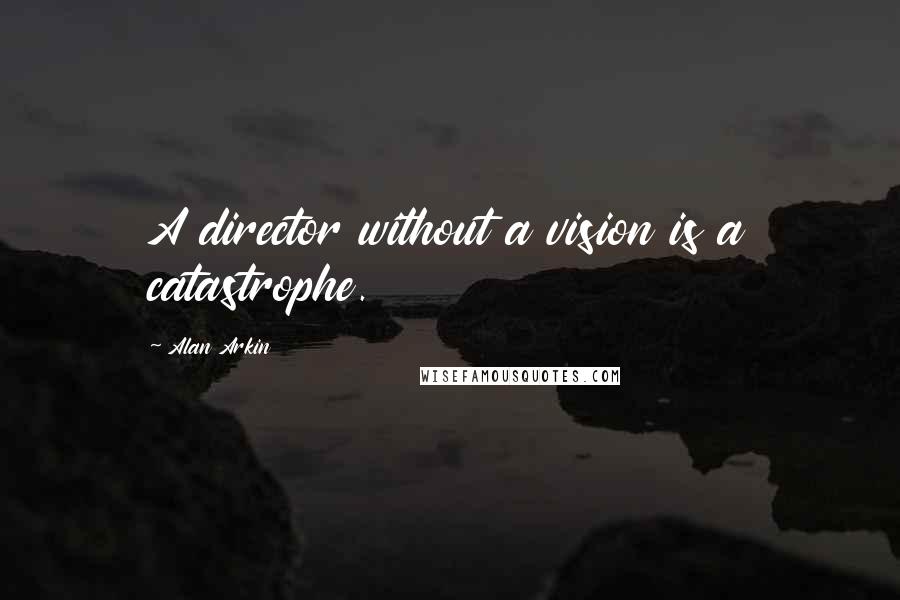 Alan Arkin Quotes: A director without a vision is a catastrophe.