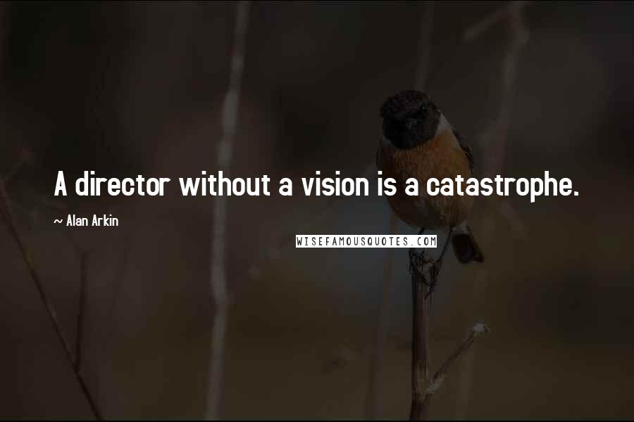 Alan Arkin Quotes: A director without a vision is a catastrophe.