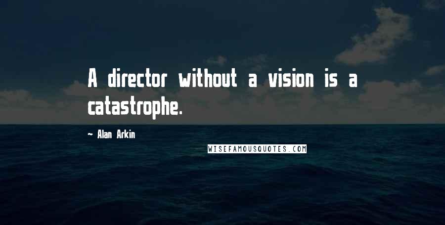 Alan Arkin Quotes: A director without a vision is a catastrophe.