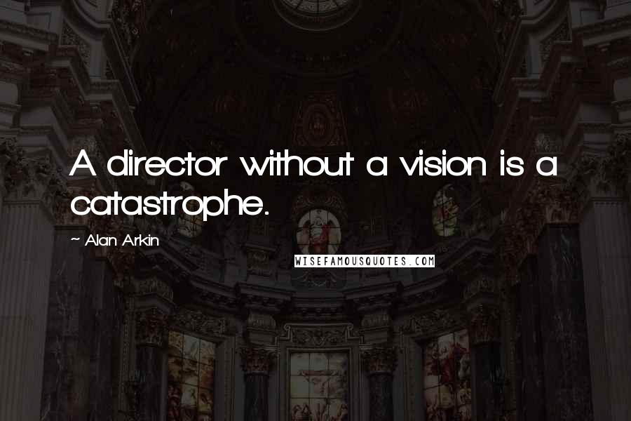 Alan Arkin Quotes: A director without a vision is a catastrophe.
