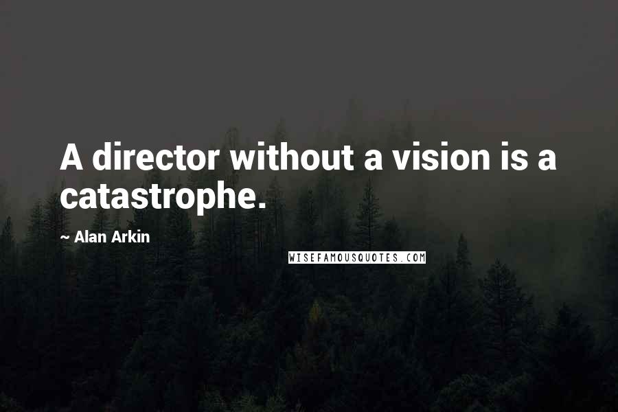 Alan Arkin Quotes: A director without a vision is a catastrophe.