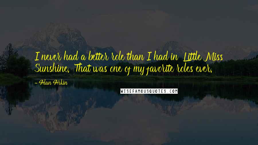 Alan Arkin Quotes: I never had a better role than I had in 'Little Miss Sunshine.' That was one of my favorite roles ever.