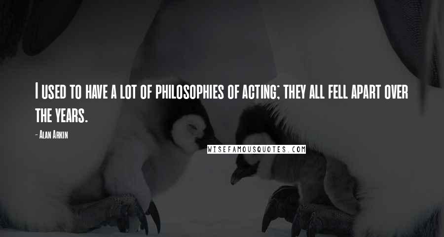 Alan Arkin Quotes: I used to have a lot of philosophies of acting; they all fell apart over the years.