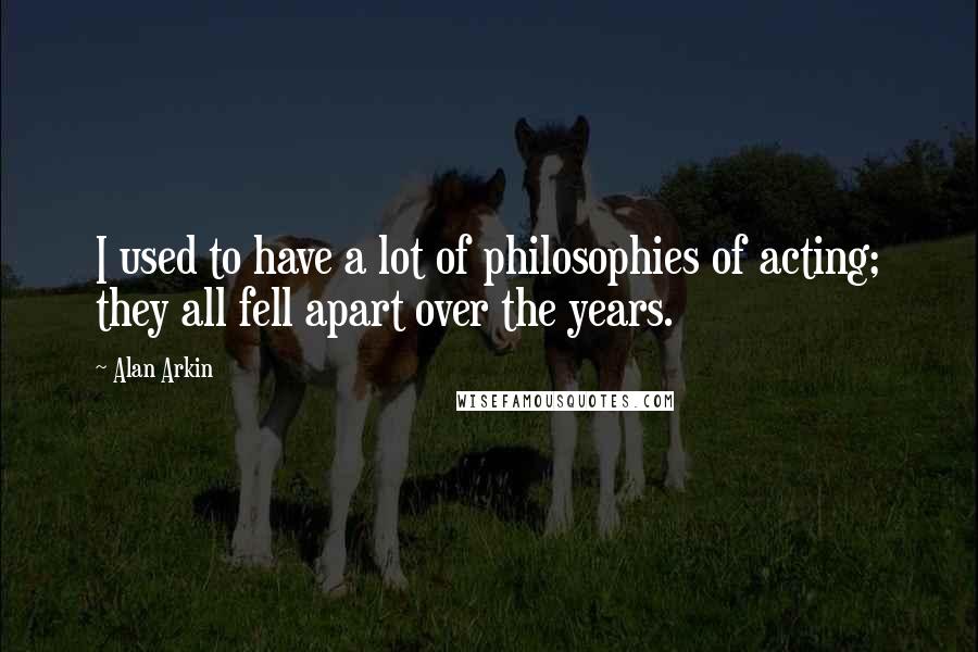 Alan Arkin Quotes: I used to have a lot of philosophies of acting; they all fell apart over the years.