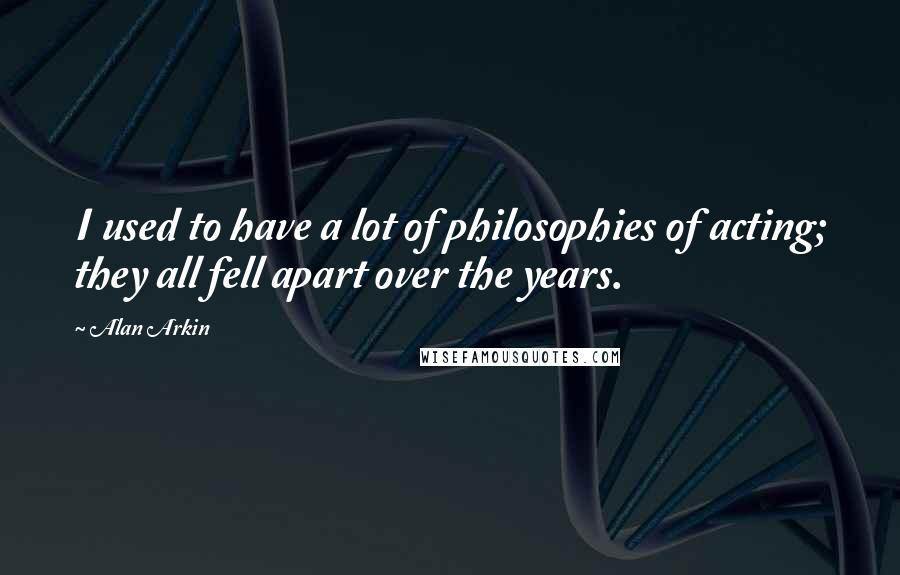 Alan Arkin Quotes: I used to have a lot of philosophies of acting; they all fell apart over the years.
