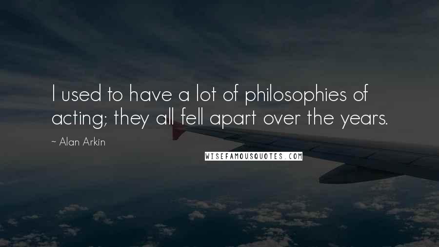 Alan Arkin Quotes: I used to have a lot of philosophies of acting; they all fell apart over the years.