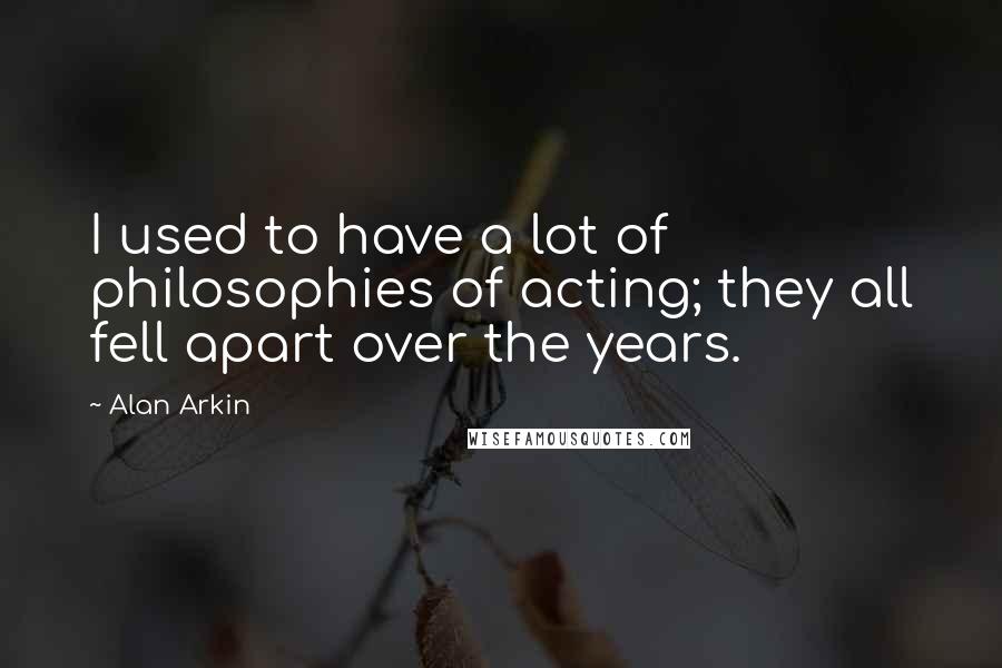 Alan Arkin Quotes: I used to have a lot of philosophies of acting; they all fell apart over the years.