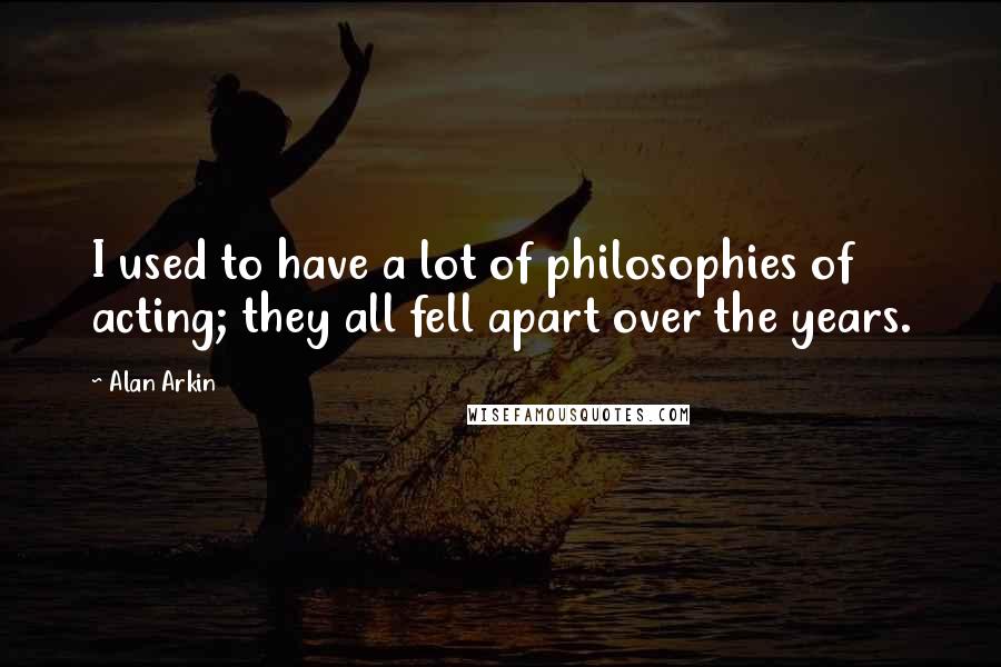Alan Arkin Quotes: I used to have a lot of philosophies of acting; they all fell apart over the years.