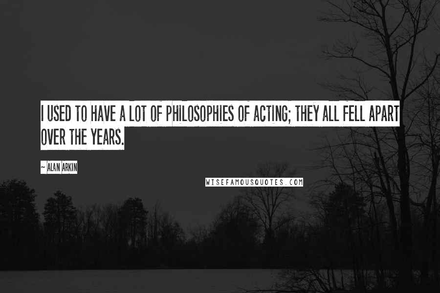 Alan Arkin Quotes: I used to have a lot of philosophies of acting; they all fell apart over the years.