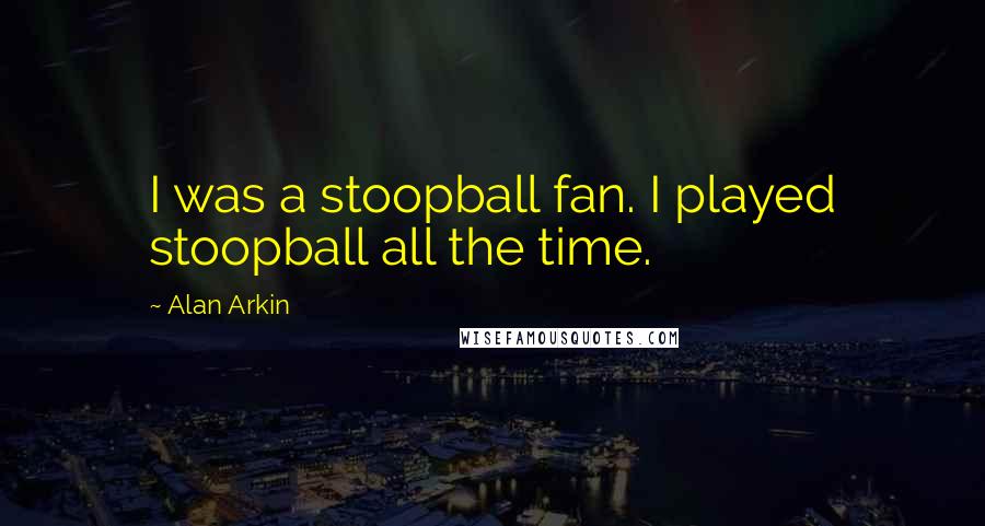 Alan Arkin Quotes: I was a stoopball fan. I played stoopball all the time.