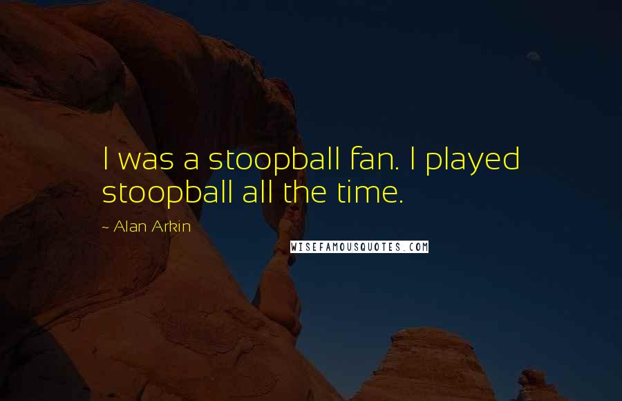 Alan Arkin Quotes: I was a stoopball fan. I played stoopball all the time.