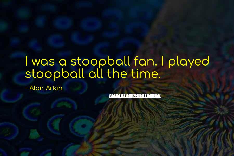 Alan Arkin Quotes: I was a stoopball fan. I played stoopball all the time.