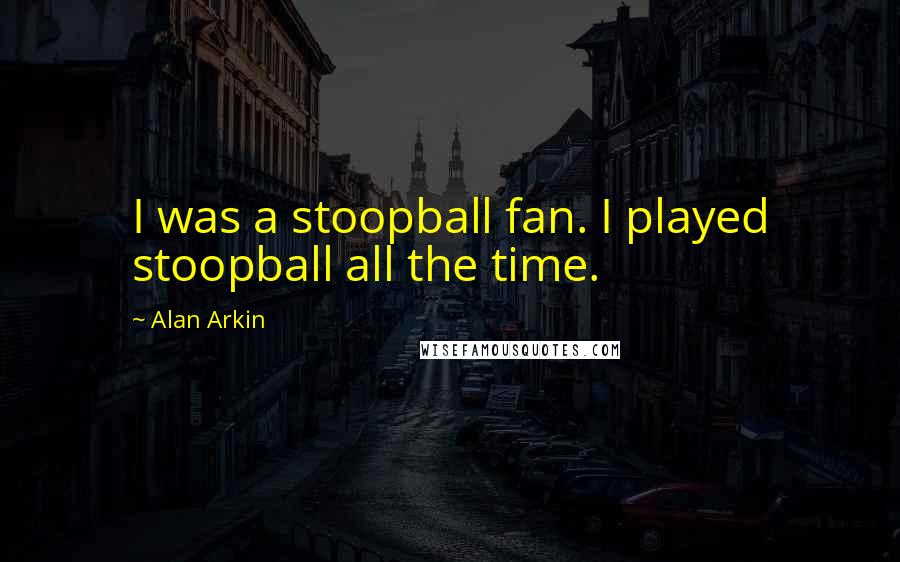 Alan Arkin Quotes: I was a stoopball fan. I played stoopball all the time.