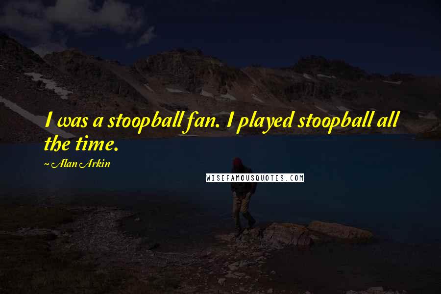 Alan Arkin Quotes: I was a stoopball fan. I played stoopball all the time.