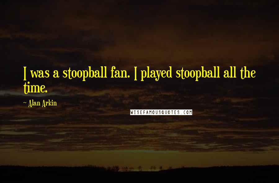 Alan Arkin Quotes: I was a stoopball fan. I played stoopball all the time.