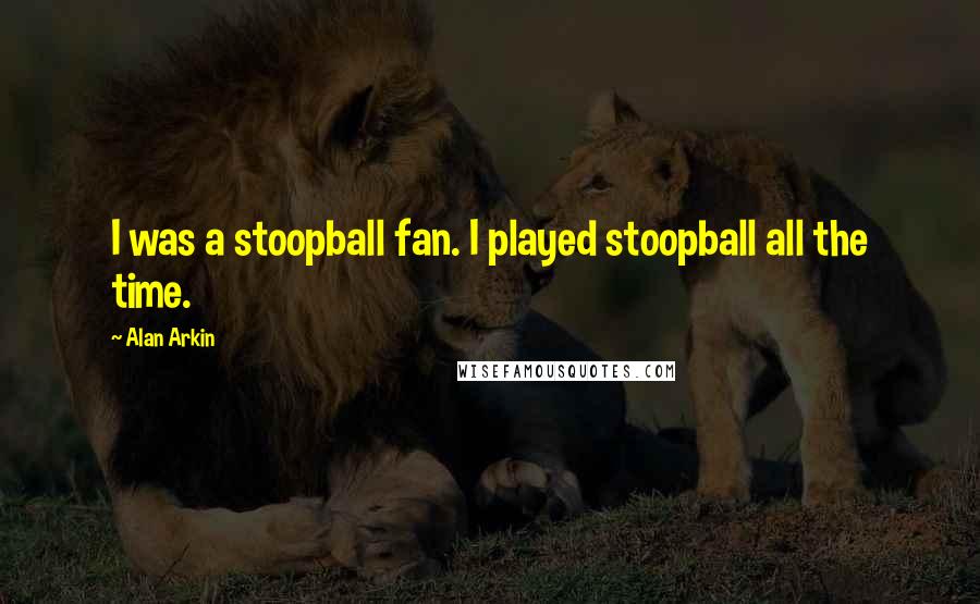 Alan Arkin Quotes: I was a stoopball fan. I played stoopball all the time.