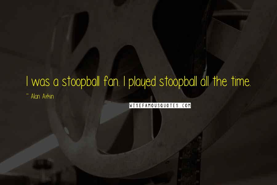 Alan Arkin Quotes: I was a stoopball fan. I played stoopball all the time.