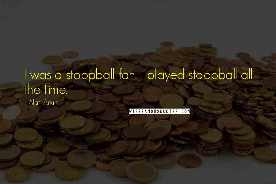 Alan Arkin Quotes: I was a stoopball fan. I played stoopball all the time.