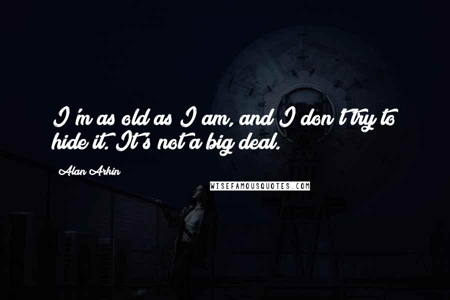Alan Arkin Quotes: I'm as old as I am, and I don't try to hide it. It's not a big deal.
