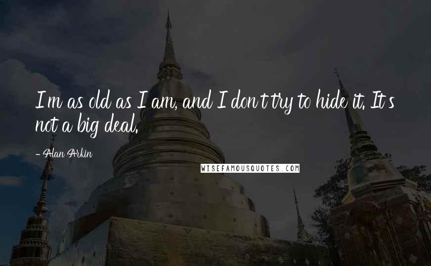 Alan Arkin Quotes: I'm as old as I am, and I don't try to hide it. It's not a big deal.