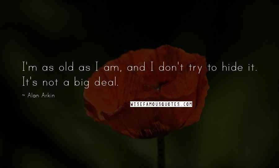 Alan Arkin Quotes: I'm as old as I am, and I don't try to hide it. It's not a big deal.