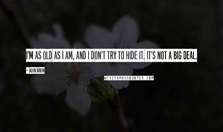Alan Arkin Quotes: I'm as old as I am, and I don't try to hide it. It's not a big deal.