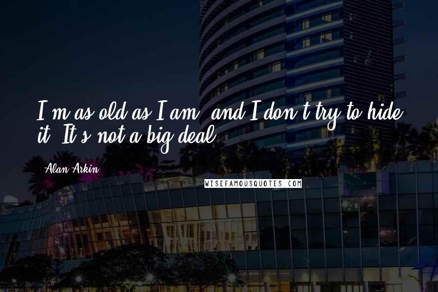 Alan Arkin Quotes: I'm as old as I am, and I don't try to hide it. It's not a big deal.