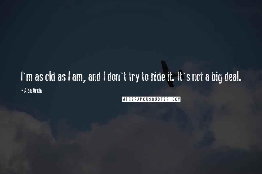 Alan Arkin Quotes: I'm as old as I am, and I don't try to hide it. It's not a big deal.