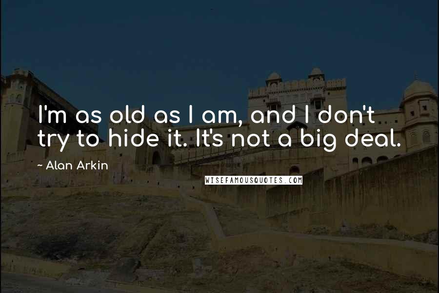 Alan Arkin Quotes: I'm as old as I am, and I don't try to hide it. It's not a big deal.