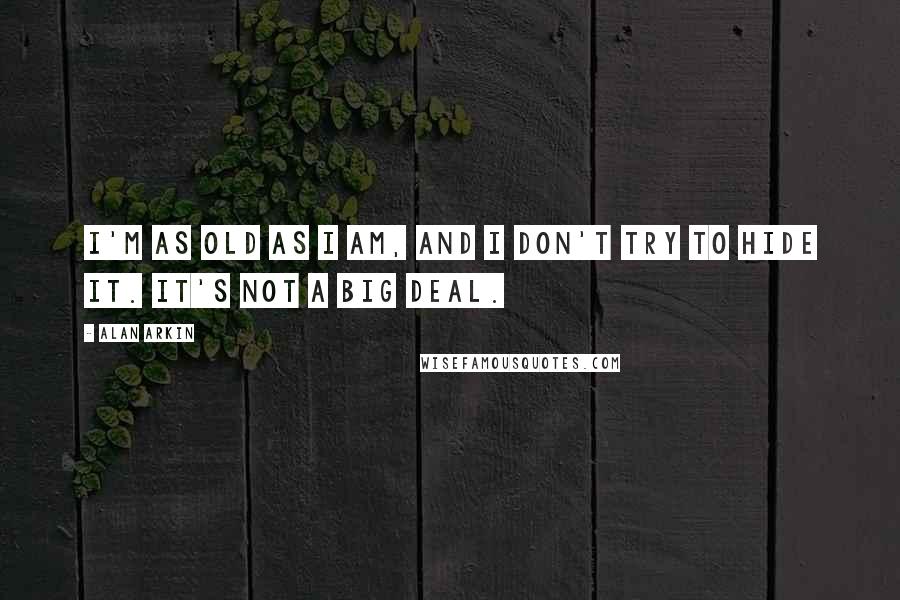 Alan Arkin Quotes: I'm as old as I am, and I don't try to hide it. It's not a big deal.