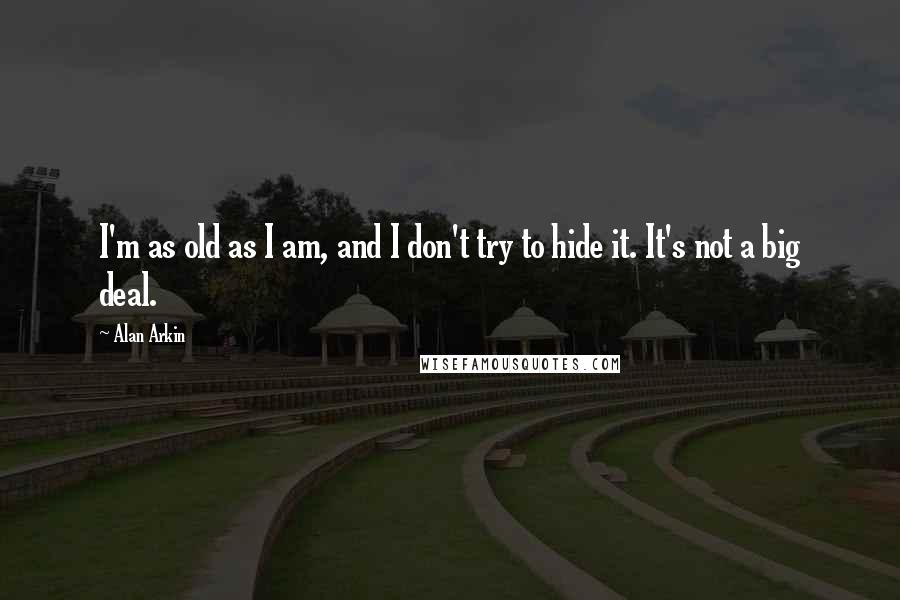 Alan Arkin Quotes: I'm as old as I am, and I don't try to hide it. It's not a big deal.