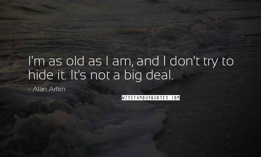 Alan Arkin Quotes: I'm as old as I am, and I don't try to hide it. It's not a big deal.