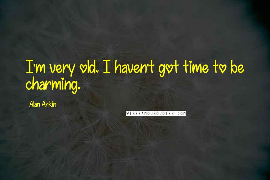 Alan Arkin Quotes: I'm very old. I haven't got time to be charming.