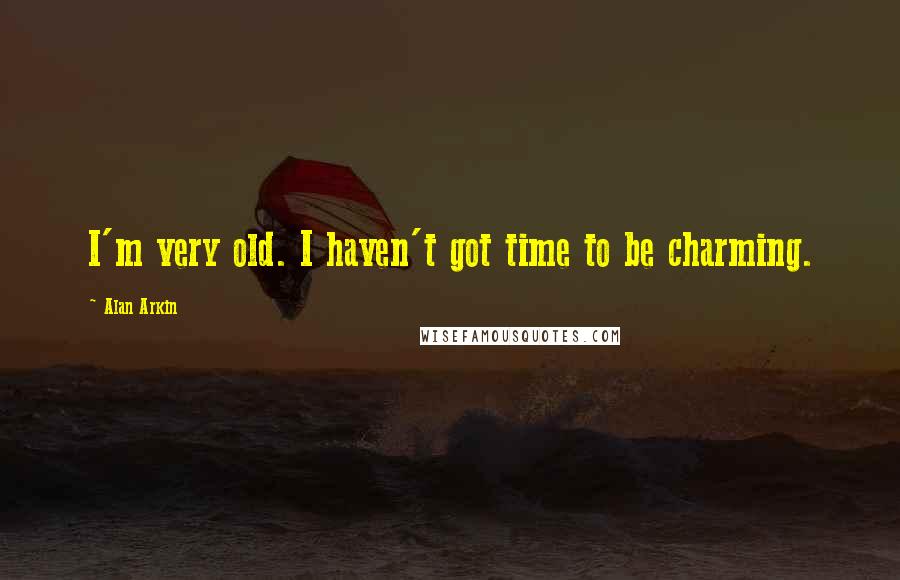 Alan Arkin Quotes: I'm very old. I haven't got time to be charming.