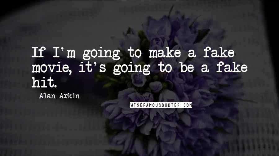 Alan Arkin Quotes: If I'm going to make a fake movie, it's going to be a fake hit.