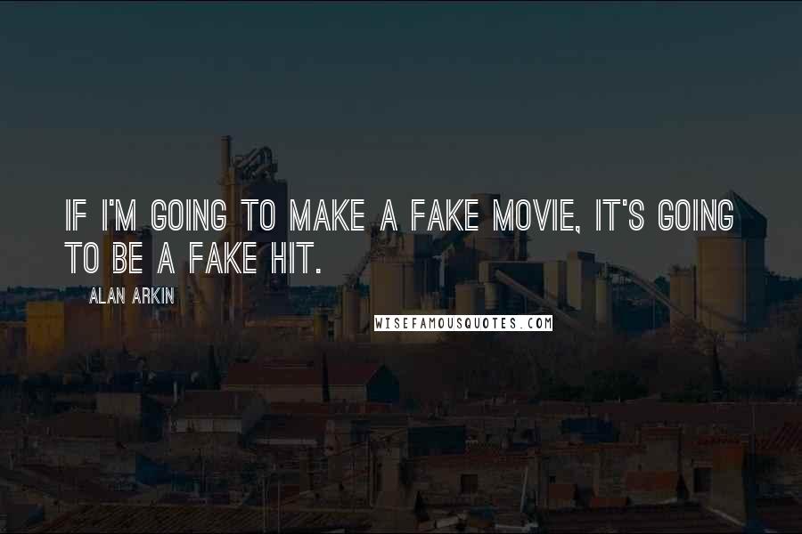 Alan Arkin Quotes: If I'm going to make a fake movie, it's going to be a fake hit.