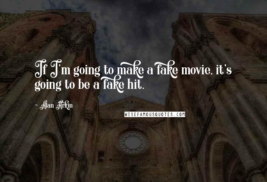 Alan Arkin Quotes: If I'm going to make a fake movie, it's going to be a fake hit.