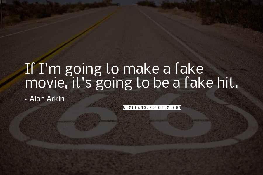 Alan Arkin Quotes: If I'm going to make a fake movie, it's going to be a fake hit.