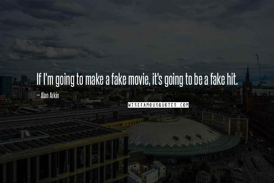 Alan Arkin Quotes: If I'm going to make a fake movie, it's going to be a fake hit.