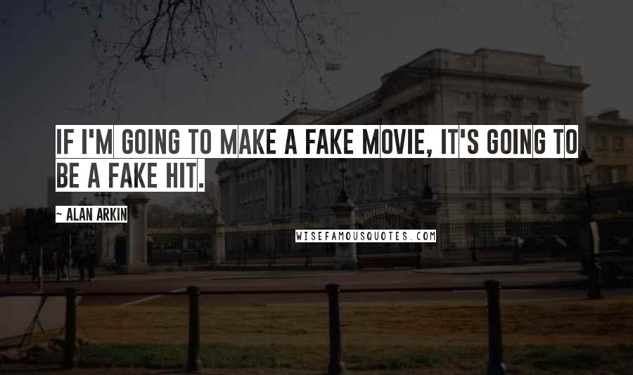 Alan Arkin Quotes: If I'm going to make a fake movie, it's going to be a fake hit.