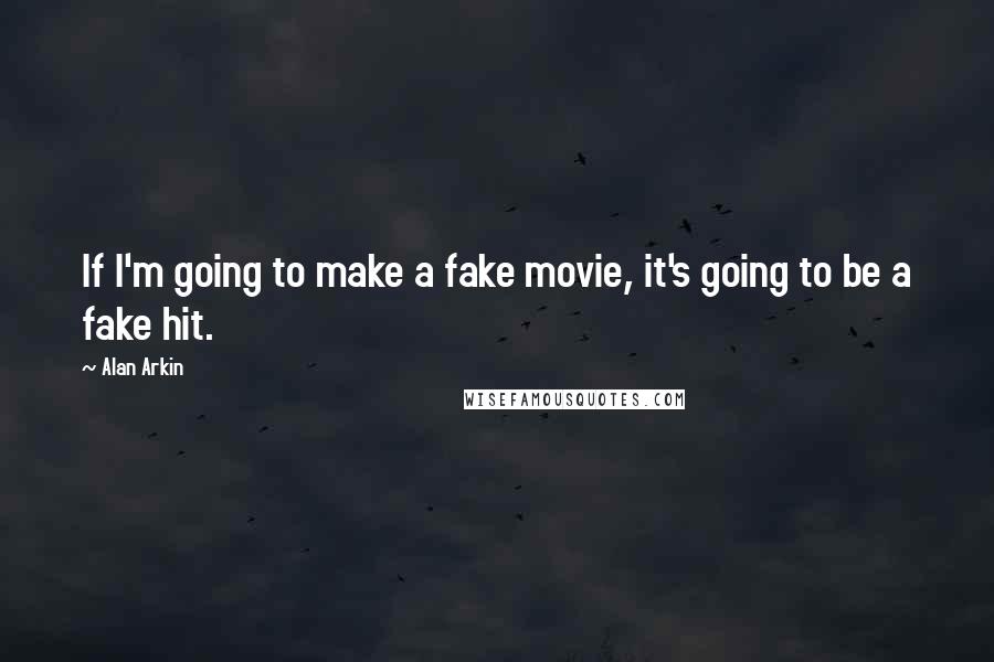 Alan Arkin Quotes: If I'm going to make a fake movie, it's going to be a fake hit.