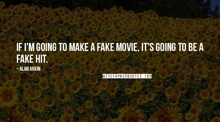 Alan Arkin Quotes: If I'm going to make a fake movie, it's going to be a fake hit.