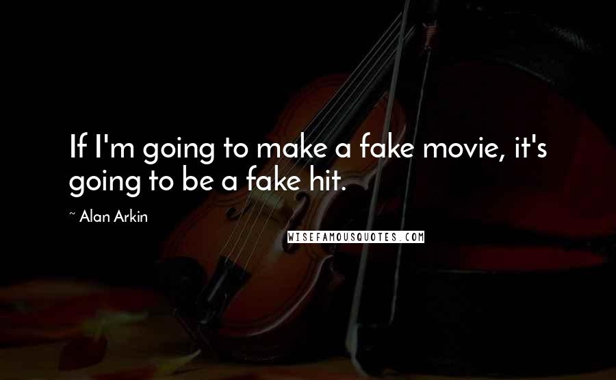 Alan Arkin Quotes: If I'm going to make a fake movie, it's going to be a fake hit.
