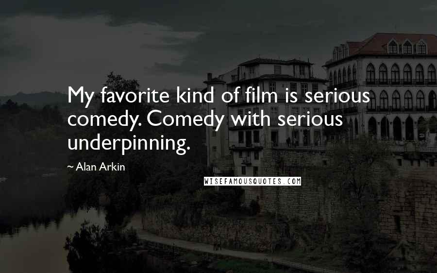 Alan Arkin Quotes: My favorite kind of film is serious comedy. Comedy with serious underpinning.